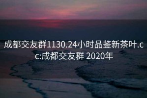 成都交友群1130.24小时品鉴新茶叶.cc:成都交友群 2020年