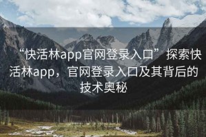 “快活林app官网登录入口”探索快活林app，官网登录入口及其背后的技术奥秘