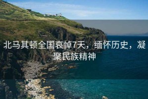 北马其顿全国哀悼7天，缅怀历史，凝聚民族精神