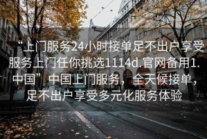 “上门服务24小时接单足不出户享受服务上门任你挑选1114d.官网备用1.中国”中国上门服务，全天候接单，足不出户享受多元化服务体验