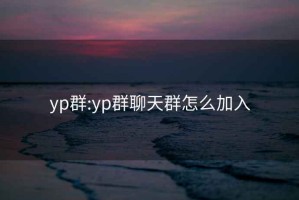 yp群:yp群聊天群怎么加入