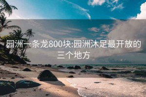 园洲一条龙800块:园洲沐足最开放的三个地方