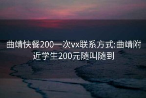 曲靖快餐200一次vx联系方式:曲靖附近学生200元随叫随到