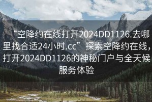 “空降约在线打开2024DD1126.去哪里找合适24小时.cc”探索空降约在线，打开2024DD1126的神秘门户与全天候服务体验