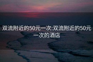 双流附近的50元一次:双流附近的50元一次的酒店