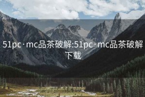 51pc·mc品茶破解:51pc·mc品茶破解下载