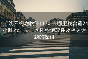 “沈阳约炮软件1130.去哪里找合适24小时.cc”关于沈阳约炮软件及相关话题的探讨