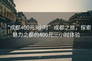 “成都400元3小时”成都之旅，探索魅力之都的400元三小时体验