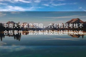 中南大学紧急回应，六旬教授考核不合格事件，官方解读及后续措施公布