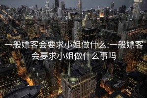 一般嫖客会要求小姐做什么:一般嫖客会要求小姐做什么事吗