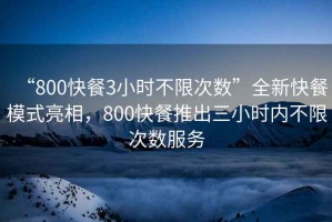 “800快餐3小时不限次数”全新快餐模式亮相，800快餐推出三小时内不限次数服务