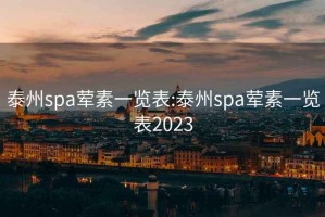 泰州spa荤素一览表:泰州spa荤素一览表2023