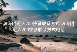 珠海附近人200快餐联系方式:珠海附近人200快餐联系方式电话