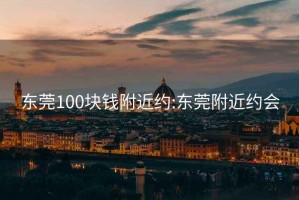 东莞100块钱附近约:东莞附近约会