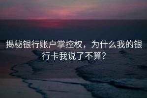 揭秘银行账户掌控权，为什么我的银行卡我说了不算？