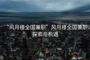 “风月楼全国兼职”风月楼全国兼职，探索与机遇