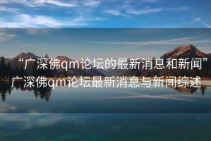 “广深佛qm论坛的最新消息和新闻”广深佛qm论坛最新消息与新闻综述