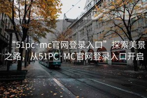 “51pc·mc官网登录入口”探索美景之路，从51PC·MC官网登录入口开启