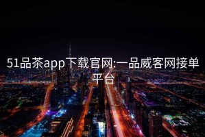 51品茶app下载官网:一品威客网接单平台