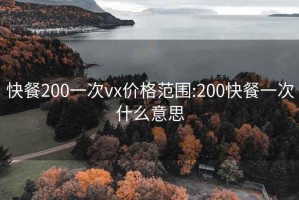 快餐200一次vx价格范围:200快餐一次什么意思