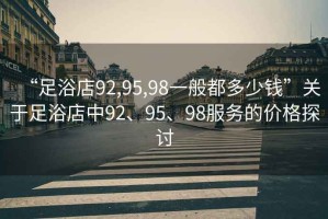 “足浴店92,95,98一般都多少钱”关于足浴店中92、95、98服务的价格探讨