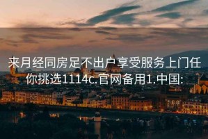 来月经同房足不出户享受服务上门任你挑选1114c.官网备用1.中国: