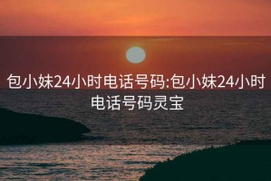 包小妹24小时电话号码:包小妹24小时电话号码灵宝