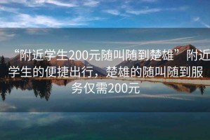 “附近学生200元随叫随到楚雄”附近学生的便捷出行，楚雄的随叫随到服务仅需200元