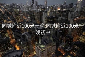 同城附近100米一晚:同城附近100米一晚初中