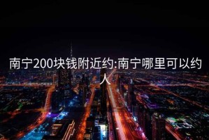 南宁200块钱附近约:南宁哪里可以约人