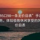 “手95口98一条龙价目表”手口一条龙服务，体验极致休闲享受的风景与价目表