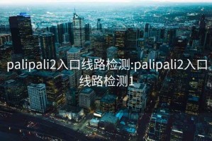 palipali2入口线路检测:palipali2入口线路检测1