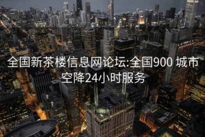 全国新茶楼信息网论坛:全国900 城市空降24小时服务