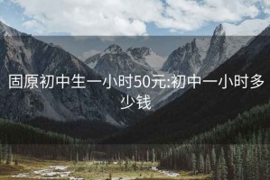 固原初中生一小时50元:初中一小时多少钱