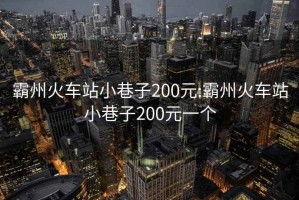 霸州火车站小巷子200元:霸州火车站小巷子200元一个