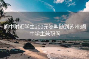 阆中附近学生200元随叫随到苏州:阆中学生兼职网