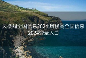 风楼阁全国信息2024:风楼阁全国信息2024登录入口