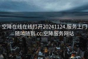 空降在线在线打开20241124.服务上门随叫随到.cc:空降服务网站