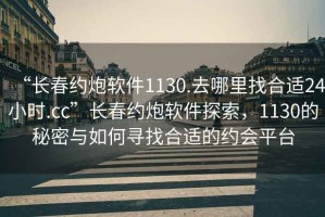 “长春约炮软件1130.去哪里找合适24小时.cc”长春约炮软件探索，1130的秘密与如何寻找合适的约会平台