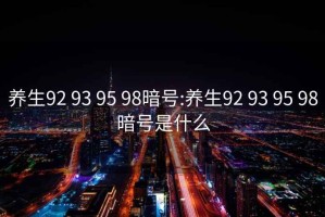 养生92 93 95 98暗号:养生92 93 95 98暗号是什么