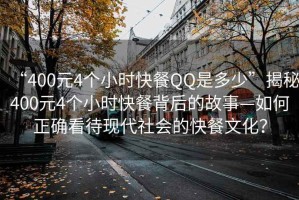 “400元4个小时快餐QQ是多少”揭秘400元4个小时快餐背后的故事—如何正确看待现代社会的快餐文化？