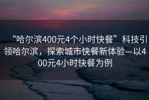 “哈尔滨400元4个小时快餐”科技引领哈尔滨，探索城市快餐新体验—以400元4小时快餐为例