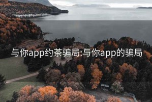 与你app约茶骗局:与你app的骗局