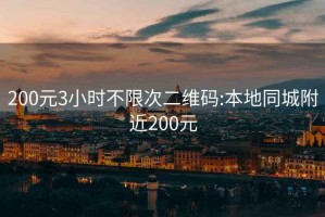 200元3小时不限次二维码:本地同城附近200元