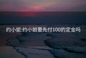 约小姐:约小姐要先付100的定金吗