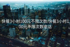 快餐3小时100元不限次数:快餐3小时100元不限次数电话