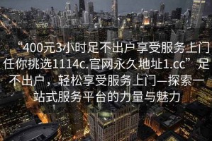 “400元3小时足不出户享受服务上门任你挑选1114c.官网永久地址1.cc”足不出户，轻松享受服务上门—探索一站式服务平台的力量与魅力