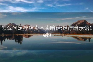 怎么问足疗店卖不卖暗话:足疗暗示语1到9