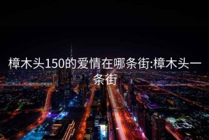 樟木头150的爱情在哪条街:樟木头一条街