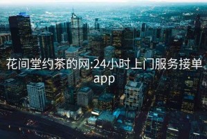 花间堂约茶的网:24小时上门服务接单app